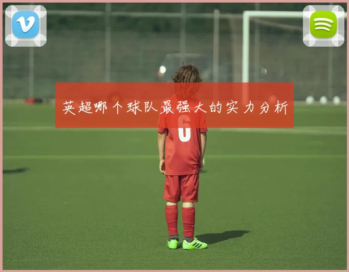 英超哪个球队最强大的实力分析