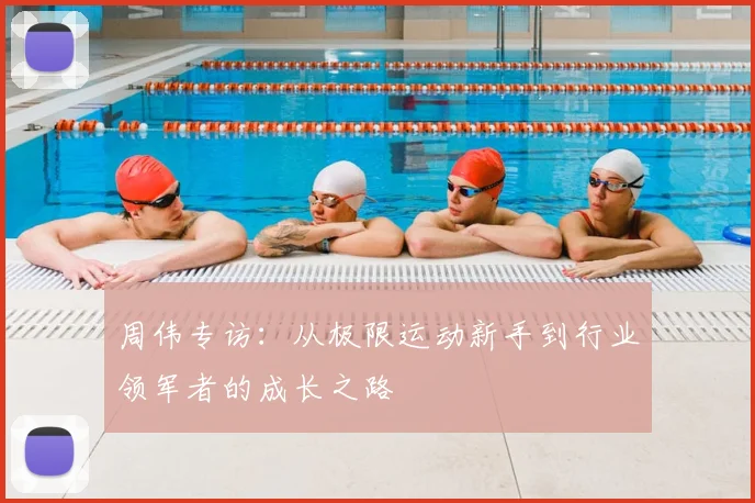周伟专访：从极限运动新手到行业领军者的成长之路