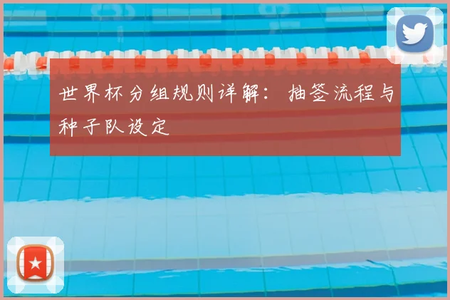 世界杯分组规则详解:抽签流程与种子队设定