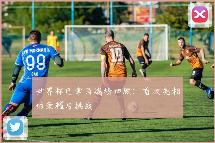 世界杯巴拿马战绩回顾:首次亮相的荣耀与挑战