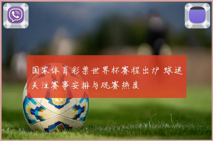 国家体育彩票世界杯赛程出炉 球迷关注赛事安排与观赛热度