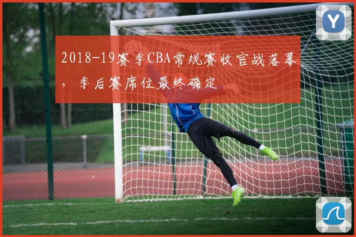 2018-19赛季CBA常规赛收官战落幕，季后赛席位最终确定