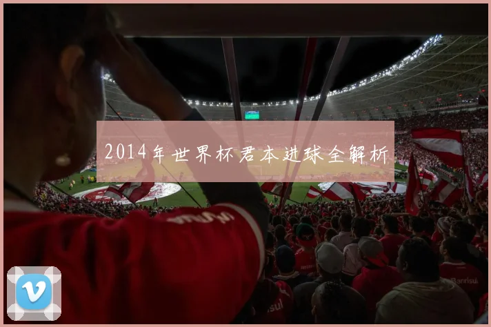 2014年世界杯君本进球全解析