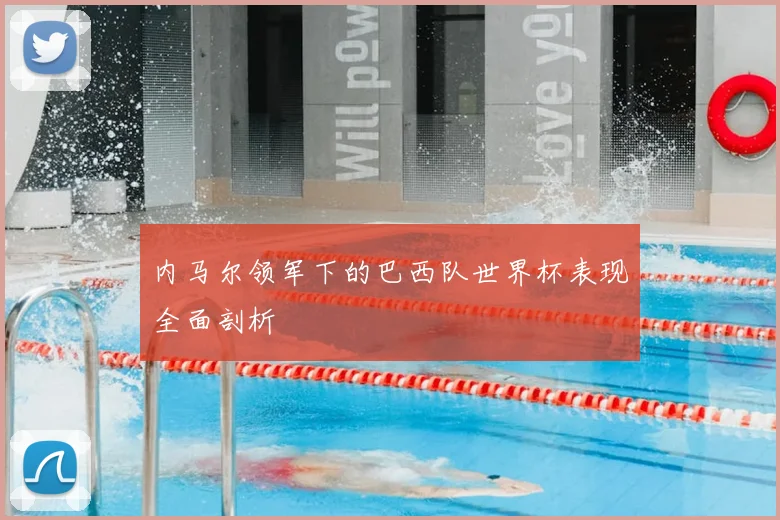 内马尔领军下的巴西队世界杯表现全面剖析