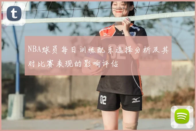 NBA球员每日训练配乐选择分析及其对比赛表现的影响评估