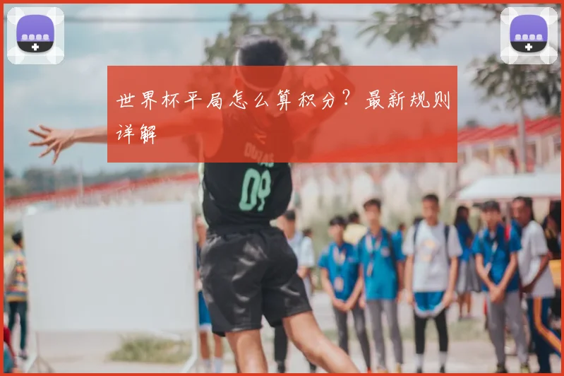 世界杯平局怎么算积分？最新规则详解
