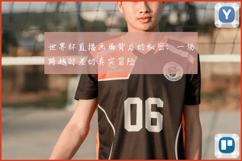 世界杯直播画面背后的秘密:一场跨越时差的真实冒险