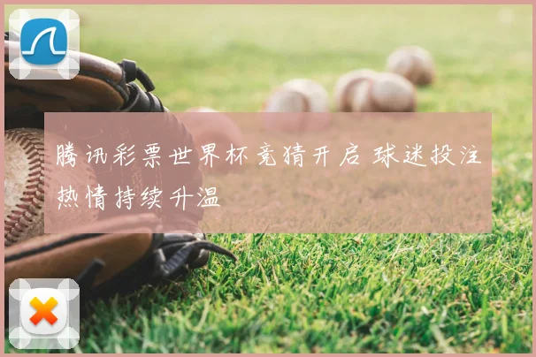 腾讯彩票世界杯竞猜开启 球迷投注热情持续升温