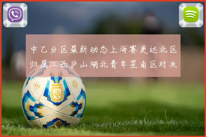 中乙分区最新动态上海赛更达北区归属江西庐山湖北青年星南区对决即将开启