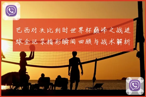 巴西对决比利时世界杯巅峰之战进球全记录精彩瞬间回顾与战术解析