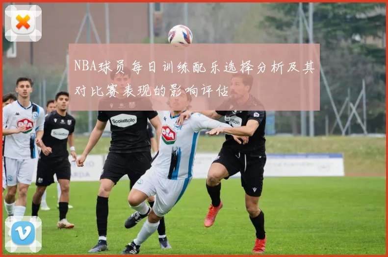 NBA球员每日训练配乐选择分析及其对比赛表现的影响评估