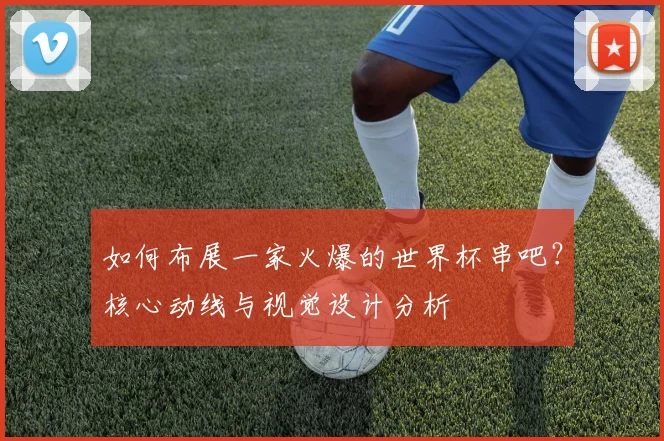 如何布展一家火爆的世界杯串吧？核心动线与视觉设计分析