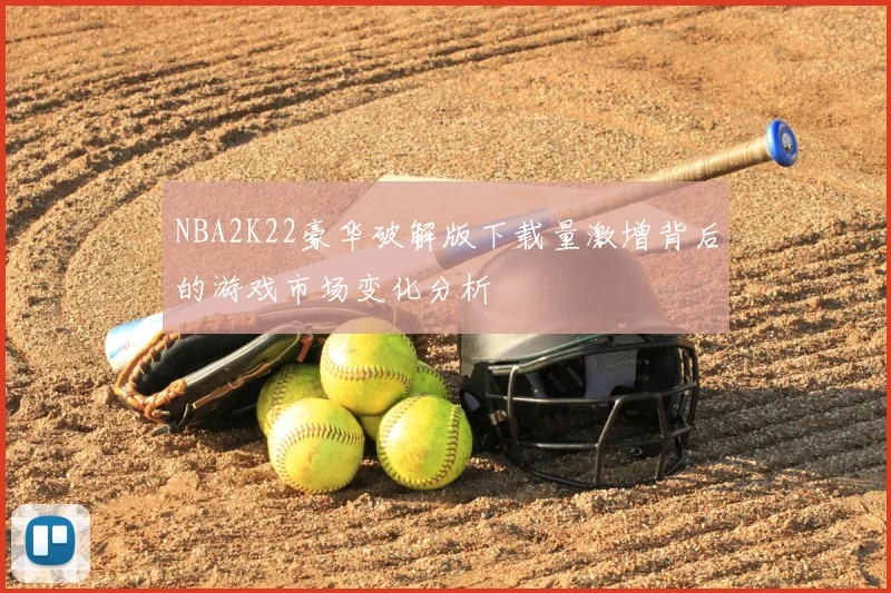 NBA2K22豪华破解版下载量激增背后的游戏市场变化分析