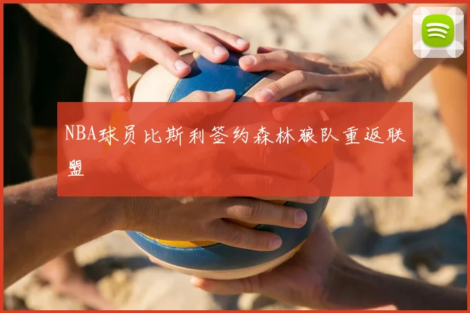 NBA球员比斯利签约森林狼队重返联盟