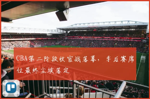 CBA第二阶段收官战落幕，季后赛席位最终尘埃落定