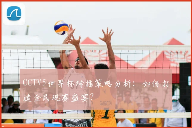 CCTV5世界杯转播策略分析:如何打造全民观赛盛宴?