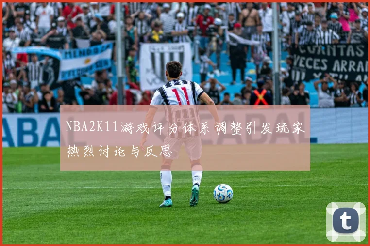 NBA2K11游戏评分体系调整引发玩家热烈讨论与反思