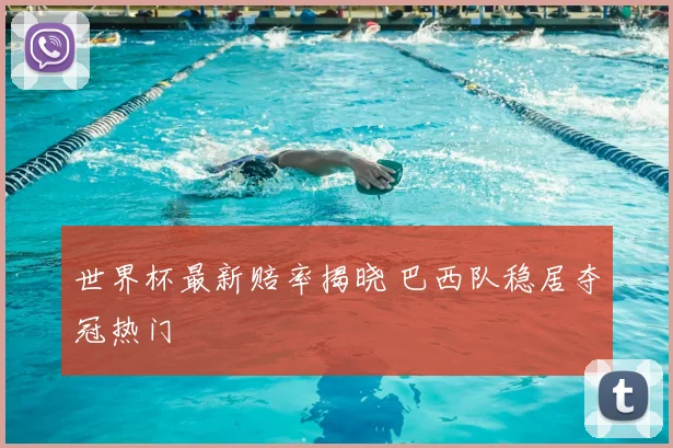 世界杯最新赔率揭晓 巴西队稳居夺冠热门