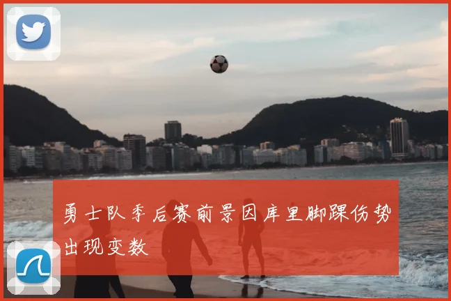 勇士队季后赛前景因库里脚踝伤势出现变数