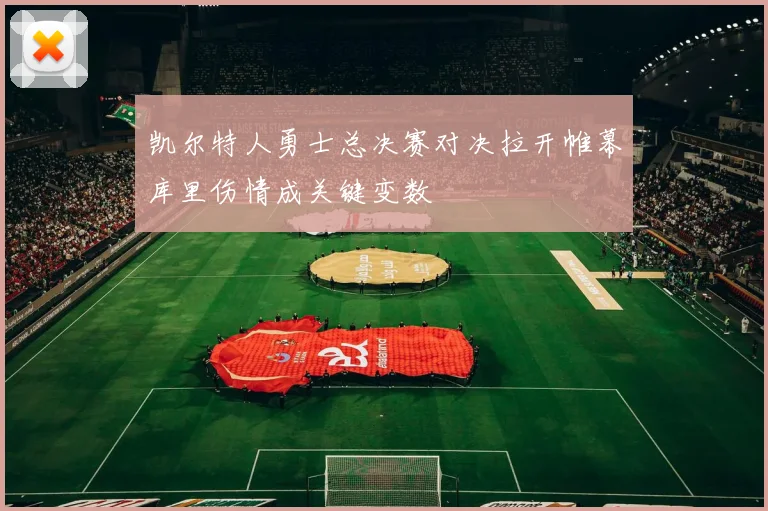 凯尔特人勇士总决赛对决拉开帷幕库里伤情成关键变数