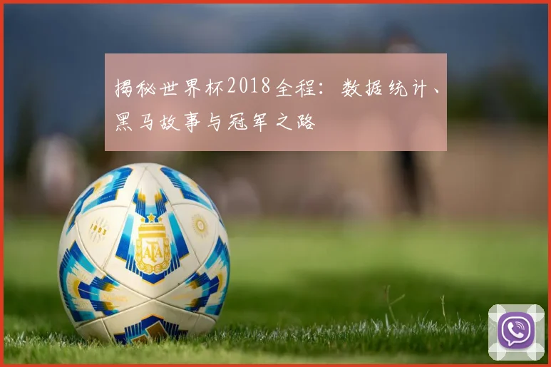 揭秘世界杯2018全程：数据统计、黑马故事与冠军之路