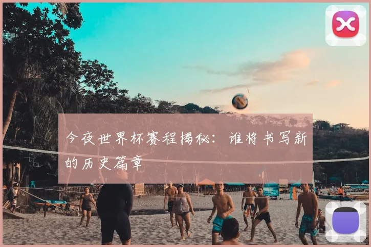 今夜世界杯赛程揭秘：谁将书写新的历史篇章
