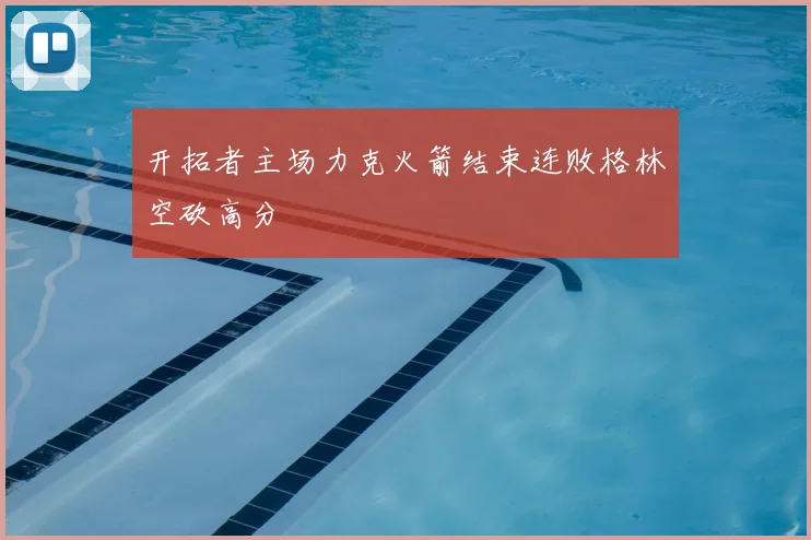 开拓者主场力克火箭结束连败格林空砍高分