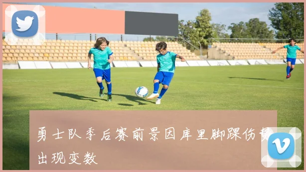 勇士队季后赛前景因库里脚踝伤势出现变数