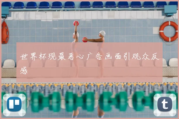 世界杯现最恶心广告画面引观众反感