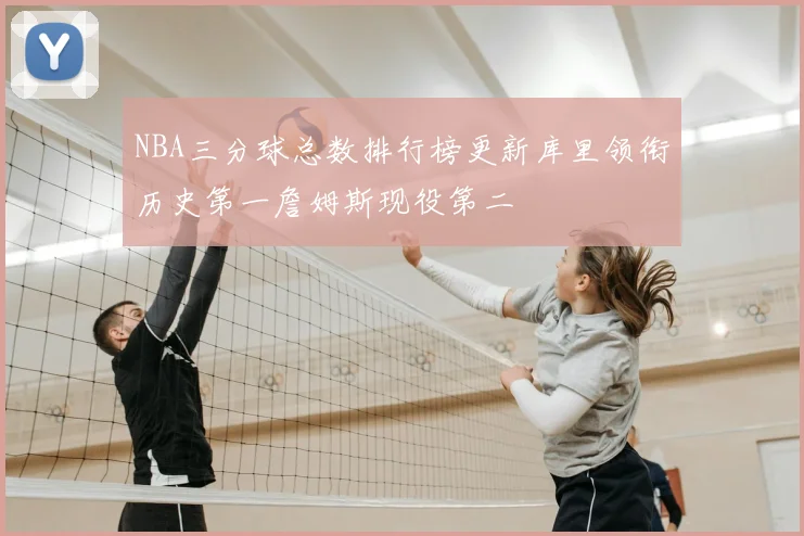 NBA三分球总数排行榜更新库里领衔历史第一詹姆斯现役第二