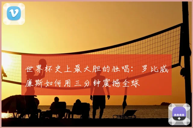 世界杯史上最大胆的独唱：罗比威廉斯如何用三分钟震撼全球
