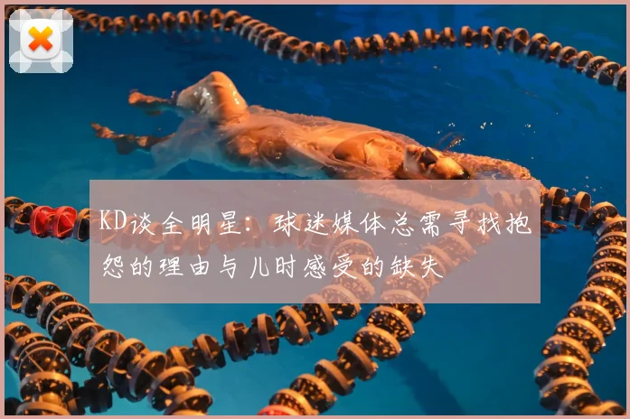 KD谈全明星：球迷媒体总需寻找抱怨的理由与儿时感受的缺失