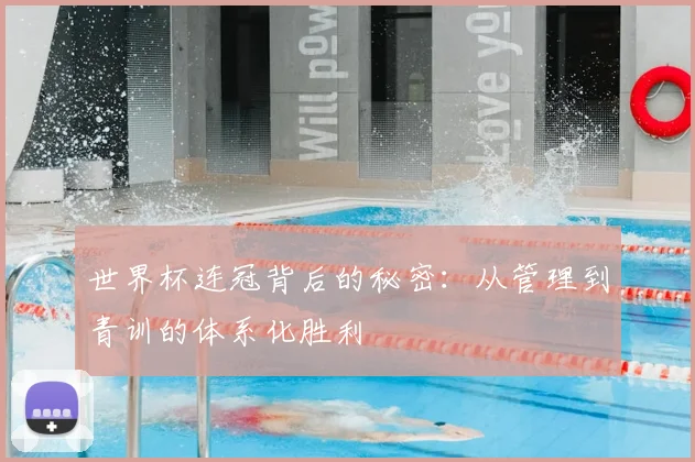 世界杯连冠背后的秘密：从管理到青训的体系化胜利