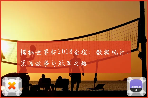 揭秘世界杯2018全程：数据统计、黑马故事与冠军之路