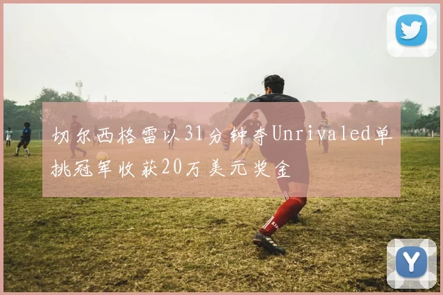 切尔西格雷以31分钟夺Unrivaled单挑冠军收获20万美元奖金