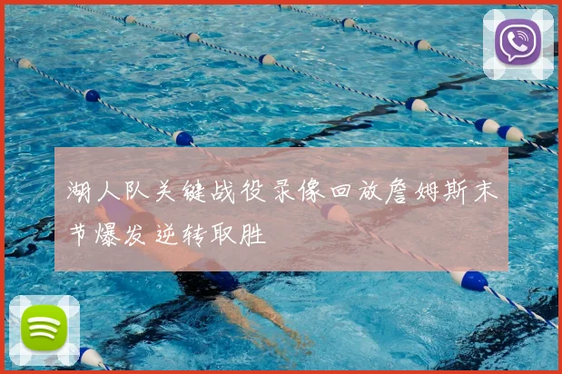 湖人队关键战役录像回放詹姆斯末节爆发逆转取胜
