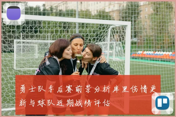 勇士队季后赛前景分析库里伤情更新与球队近期战绩评估