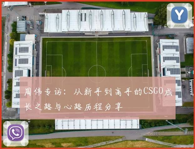 周伟专访：从新手到高手的CSGO成长之路与心路历程分享