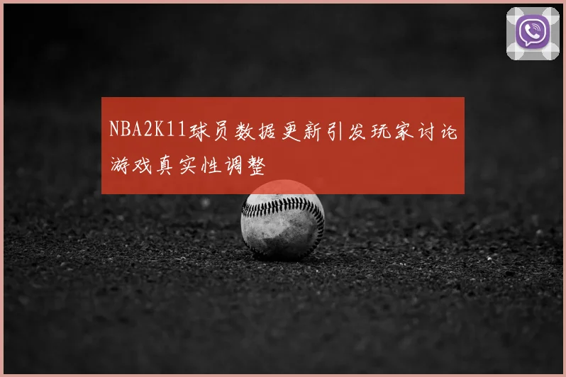 NBA2K11球员数据更新引发玩家讨论游戏真实性调整