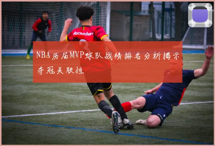 NBA历届MVP球队战绩排名分析揭示夺冠关联性