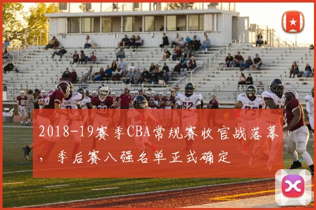 2018-19赛季CBA常规赛收官战落幕，季后赛八强名单正式确定