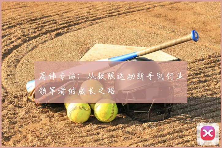 周伟专访:从极限运动新手到行业领军者的成长之路