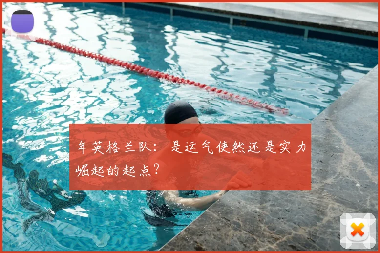 年英格兰队：是运气使然还是实力崛起的起点？