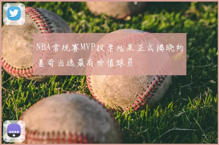NBA常规赛MVP投票结果正式揭晓约基奇当选最有价值球员