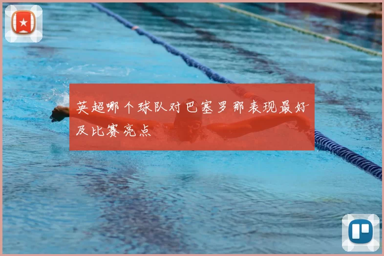 英超哪个球队对巴塞罗那表现最好及比赛亮点