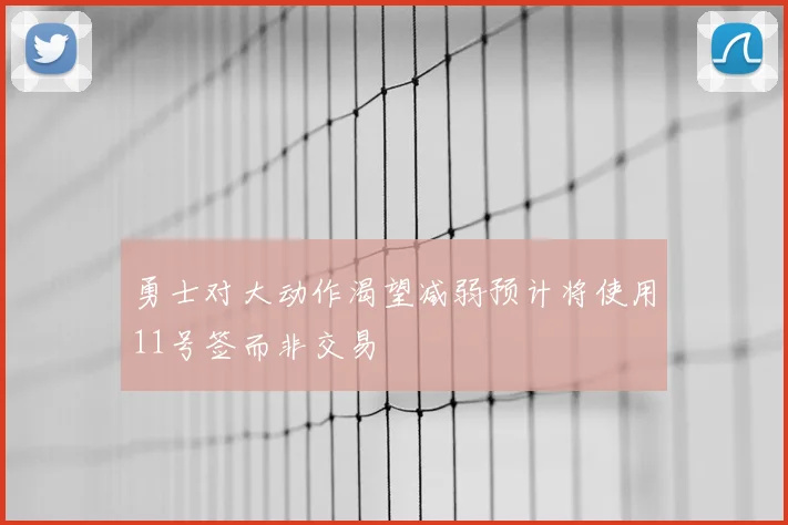 勇士对大动作渴望减弱预计将使用11号签而非交易