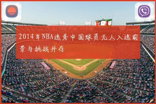 2014年NBA选秀中国球员无人入选前景与挑战并存