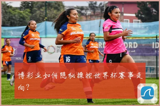 博彩业如何隐秘操控世界杯赛事走向？