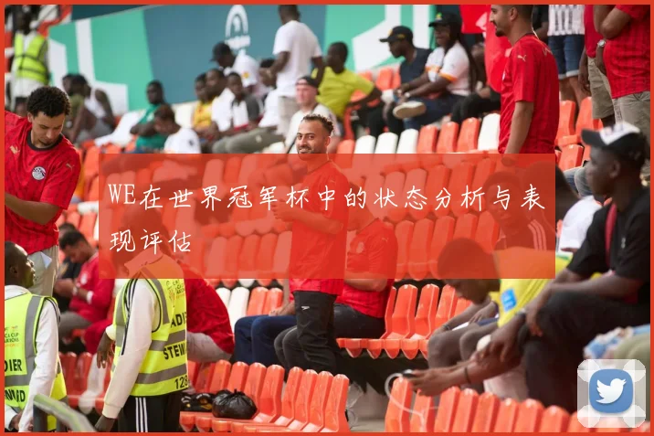 WE在世界冠军杯中的状态分析与表现评估