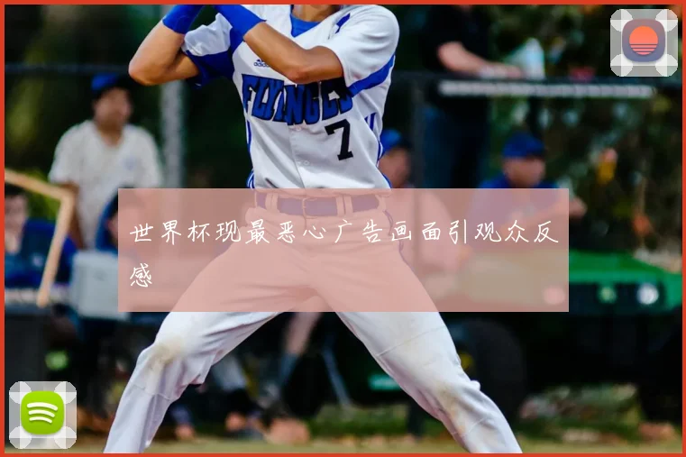 世界杯现最恶心广告画面引观众反感